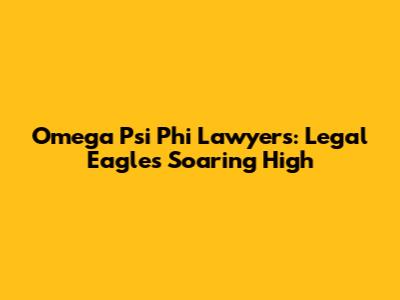 Omega Psi Phi Lawyers: Legal Eagles Soaring High