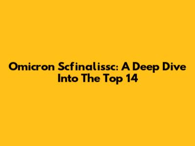 Omicron Scfinalissc: A Deep Dive Into The Top 14