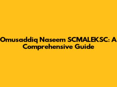 Omusaddiq Naseem SCMALEKSC: A Comprehensive Guide