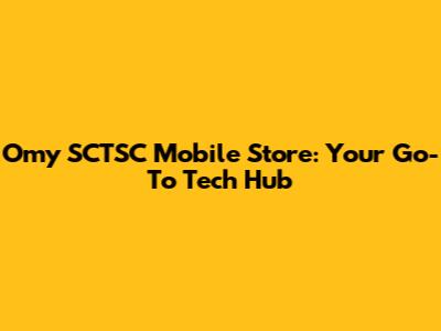 Omy SCTSC Mobile Store: Your Go-To Tech Hub
