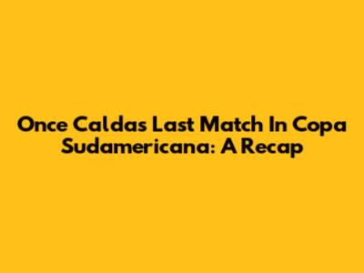 Once Caldas' Last Match In Copa Sudamericana: A Recap