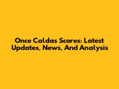 Once Caldas Scores: Latest Updates, News, And Analysis
