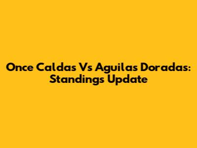 Once Caldas Vs Aguilas Doradas: Standings Update