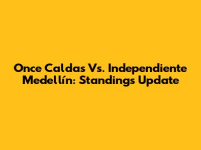 Once Caldas Vs. Independiente Medellín: Standings Update
