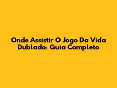 Onde Assistir 'O Jogo Da Vida' Dublado: Guia Completo