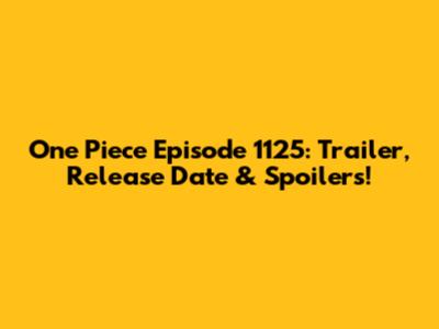 One Piece Episode 1125: Trailer, Release Date & Spoilers!