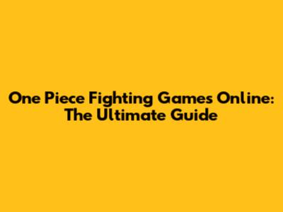 One Piece Fighting Games Online: The Ultimate Guide