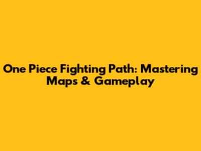 One Piece Fighting Path: Mastering Maps & Gameplay