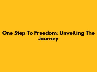 One Step To Freedom: Unveiling The Journey