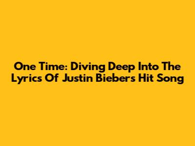 One Time: Diving Deep Into The Lyrics Of Justin Bieber's Hit Song
