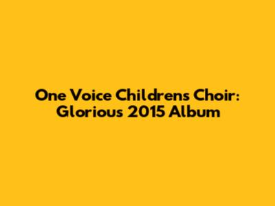 One Voice Children's Choir: Glorious 2015 Album