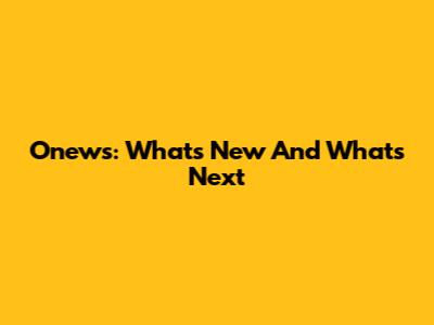 Onews: What's New And What's Next