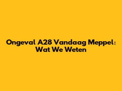 Ongeval A28 Vandaag Meppel: Wat We Weten