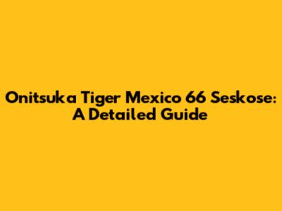 Onitsuka Tiger Mexico 66 Seskose: A Detailed Guide