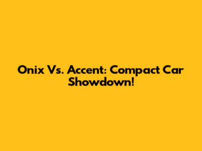 Onix Vs. Accent: Compact Car Showdown!