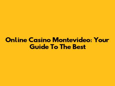 Online Casino Montevideo: Your Guide To The Best