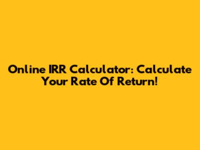 Online IRR Calculator: Calculate Your Rate Of Return!