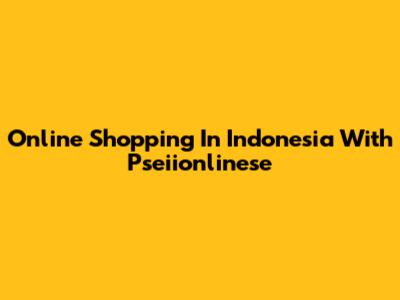 Online Shopping In Indonesia With Pseiionlinese