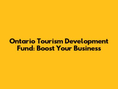 Ontario Tourism Development Fund: Boost Your Business
