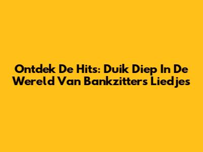 Ontdek De Hits: Duik Diep In De Wereld Van Bankzitters' Liedjes