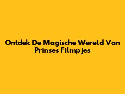 Ontdek De Magische Wereld Van Prinses Filmpjes