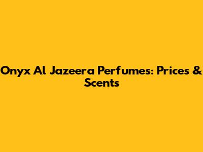 Onyx Al Jazeera Perfumes: Prices & Scents