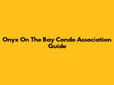 Onyx On The Bay Condo Association Guide