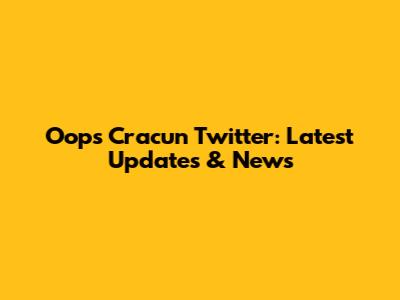 Oops Cracun Twitter: Latest Updates & News