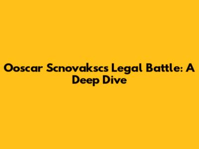 Ooscar Scnovaksc's Legal Battle: A Deep Dive