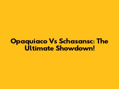 Opaquiaco Vs Schasansc: The Ultimate Showdown!