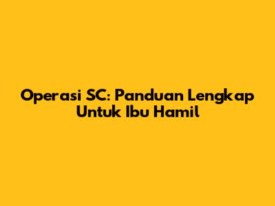 Operasi SC: Panduan Lengkap Untuk Ibu Hamil
