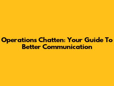 Operations Chatten: Your Guide To Better Communication