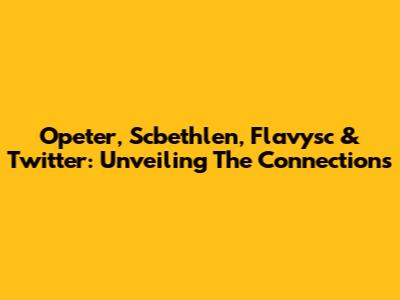 Opeter, Scbethlen, Flavysc & Twitter: Unveiling The Connections