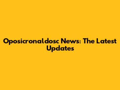 Oposicronaldosc News: The Latest Updates