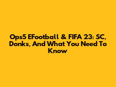 Ops5 EFootball & FIFA 23: SC, Donks, And What You Need To Know