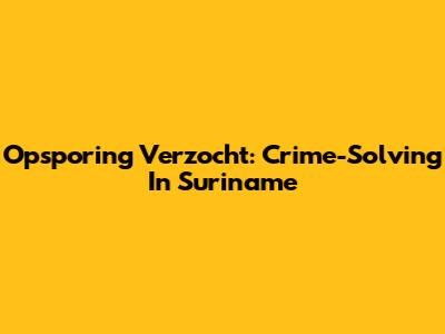 Opsporing Verzocht: Crime-Solving In Suriname