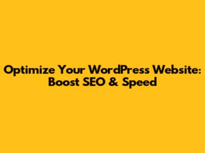 Optimize Your WordPress Website: Boost SEO & Speed