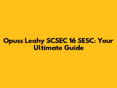 Opuss Leahy SCSEC 16 SESC: Your Ultimate Guide