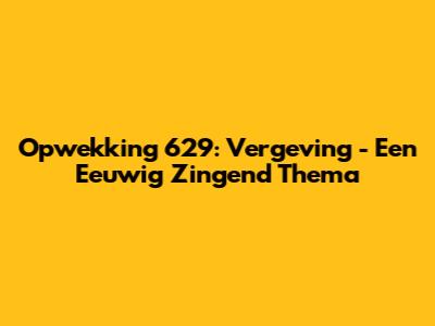 Opwekking 629: Vergeving - Een Eeuwig Zingend Thema