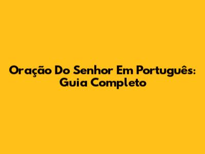 Oração Do Senhor Em Português: Guia Completo