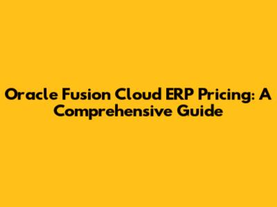 Oracle Fusion Cloud ERP Pricing: A Comprehensive Guide