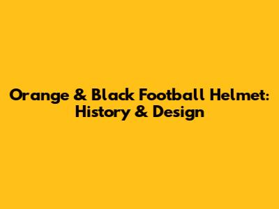 Orange & Black Football Helmet: History & Design