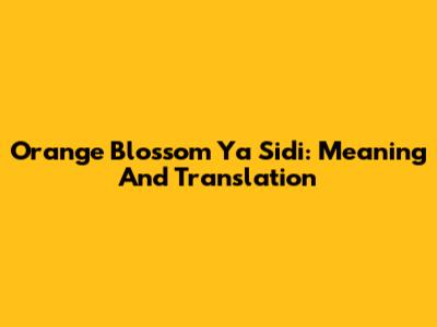 Orange Blossom Ya Sidi: Meaning And Translation
