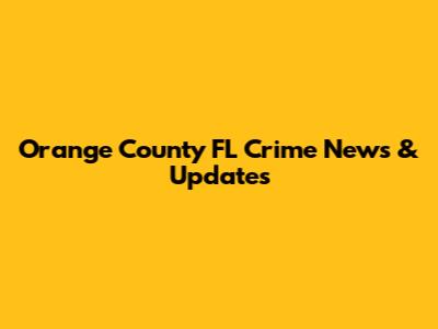 Orange County FL Crime News & Updates