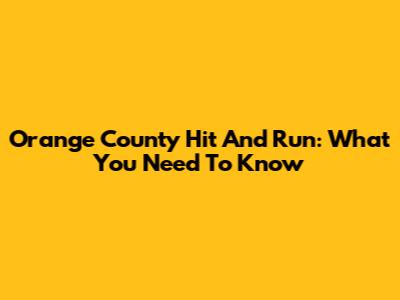 Orange County Hit And Run: What You Need To Know