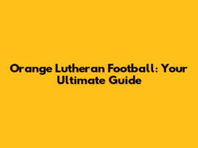 Orange Lutheran Football: Your Ultimate Guide