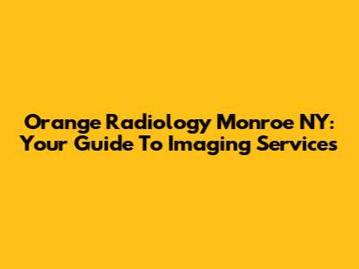 Orange Radiology Monroe NY: Your Guide To Imaging Services