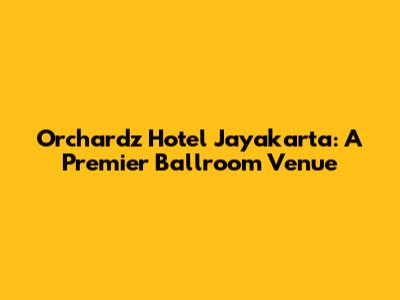 Orchardz Hotel Jayakarta: A Premier Ballroom Venue