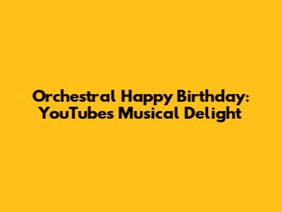 Orchestral Happy Birthday: YouTube's Musical Delight