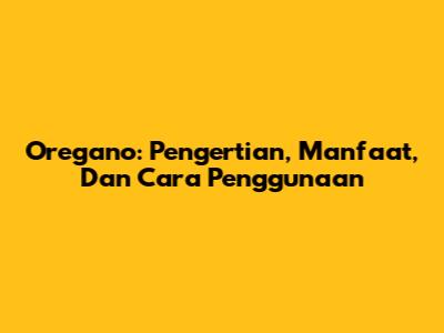 Oregano: Pengertian, Manfaat, Dan Cara Penggunaan
